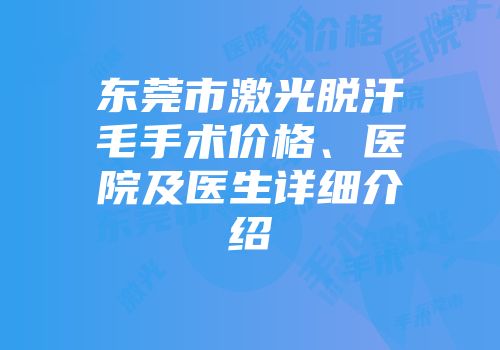东莞市激光脱汗毛手术价格、医院及医生详细介绍