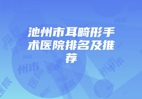 池州市耳畸形手术医院排名及推荐