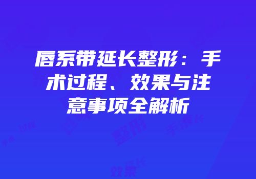 唇系带延长整形：手术过程、效果与注意事项全解析