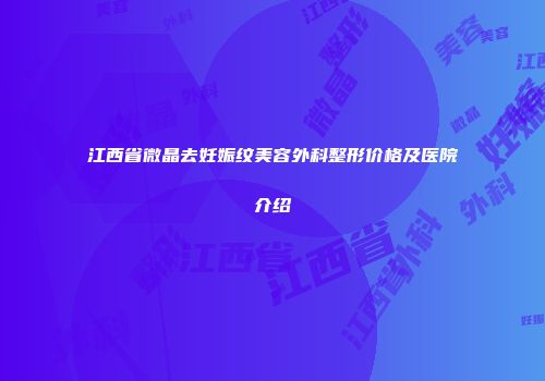 江西省微晶去妊娠纹美容外科整形价格及医院介绍