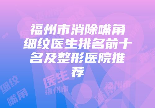 福州市消除嘴角细纹医生排名前十名及整形医院推荐