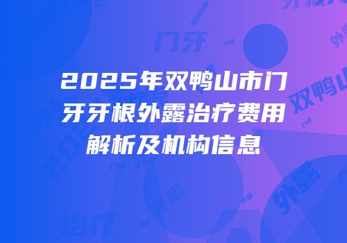 2025年双鸭山市门牙牙根外露治疗费用解析及机构信息