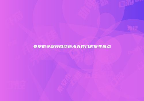 泰安市牙龈开窗助萌术五佳口腔医生盘点