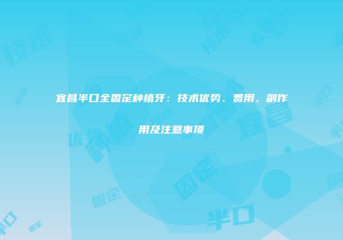 宜昌半口全固定种植牙：技术优势、费用、副作用及注意事项