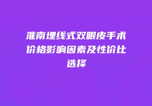 淮南埋线式双眼皮手术价格影响因素及性价比选择