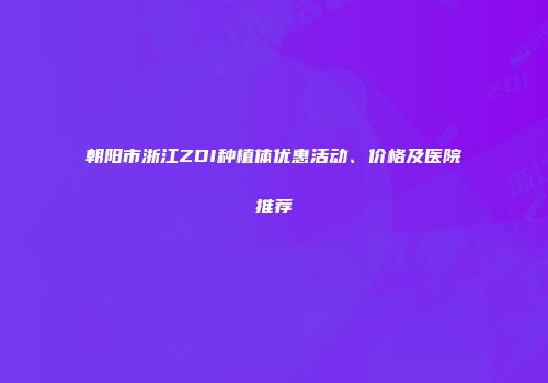 朝阳市浙江ZDI种植体优惠活动、价格及医院推荐