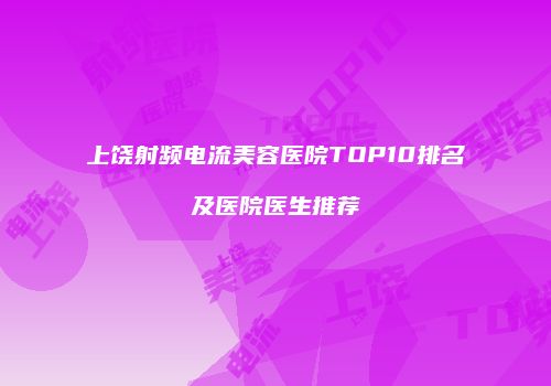 上饶射频电流美容医院TOP10排名及医院医生推荐