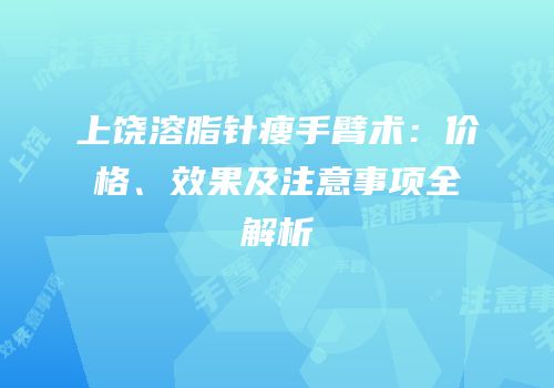 上饶溶脂针瘦手臂术：价格、效果及注意事项全解析