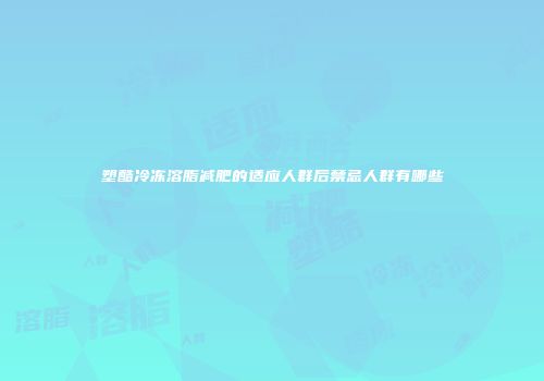 塑酷冷冻溶脂减肥的适应人群后禁忌人群有哪些