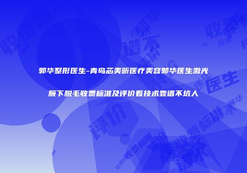 郭华整形医生-青岛芯美昕医疗美容郭华医生激光腋下脱毛收费标准及评价看技术靠谱不坑人