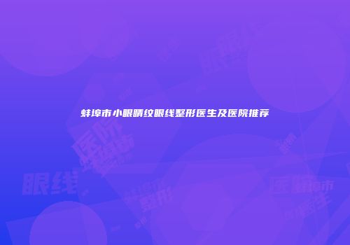蚌埠市小眼睛纹眼线整形医生及医院推荐