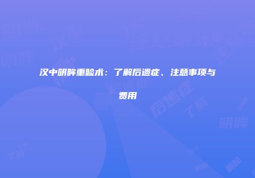 汉中明眸重睑术：了解后遗症、注意事项与费用