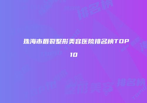 珠海市唇裂整形美容医院排名榜TOP10