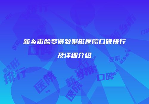 新乡市脸变紧致整形医院口碑排行及详细介绍