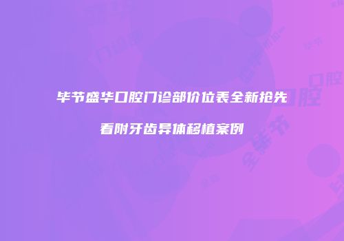 毕节盛华口腔门诊部价位表全新抢先看附牙齿异体移植案例