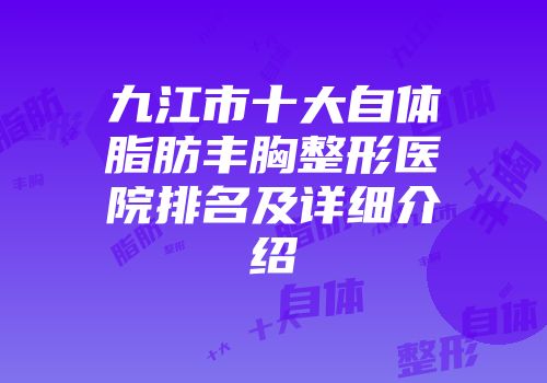九江市十大自体脂肪丰胸整形医院排名及详细介绍
