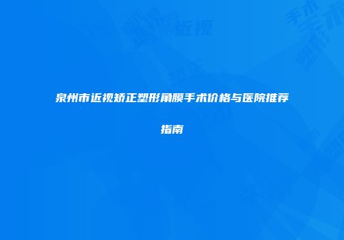 泉州市近视矫正塑形角膜手术价格与医院推荐指南