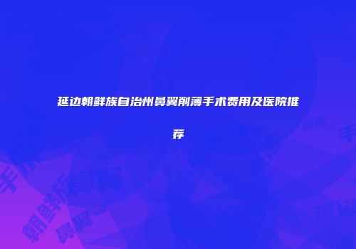 延边朝鲜族自治州鼻翼削薄手术费用及医院推荐