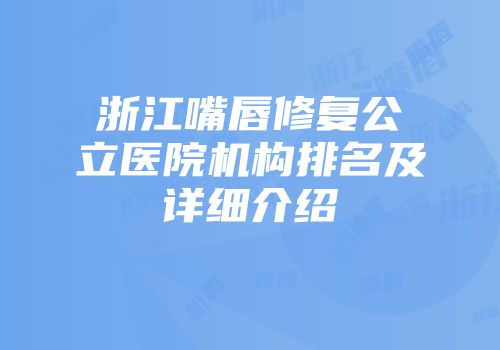 浙江嘴唇修复公立医院机构排名及详细介绍