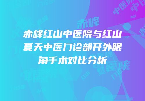 赤峰红山中医院与红山夏天中医门诊部开外眼角手术对比分析