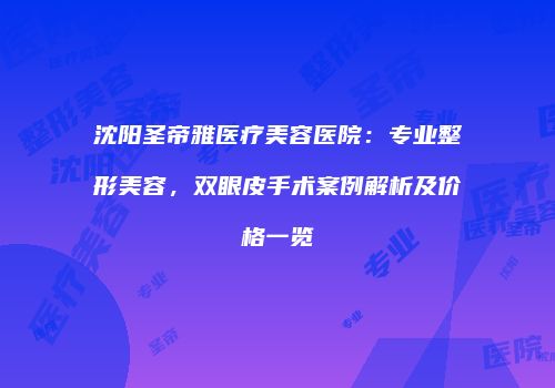 沈阳圣帝雅医疗美容医院：专业整形美容，双眼皮手术案例解析及价格一览