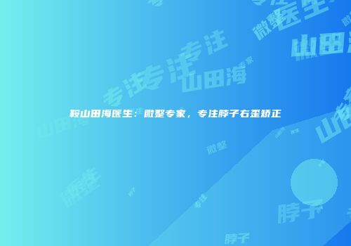 鞍山田海医生：微整专家，专注脖子右歪矫正