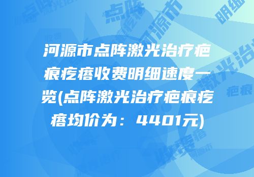 河源市点阵激光治疗疤痕疙瘩收费明细速度一览(点阵激光治疗疤痕疙瘩均价为：4401元)