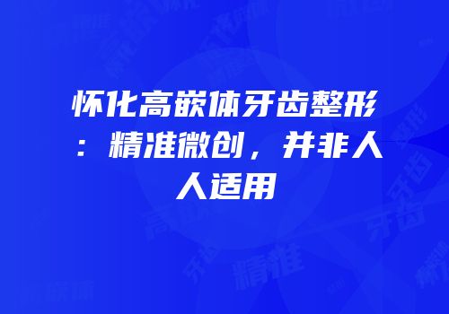 怀化高嵌体牙齿整形：精准微创，并非人人适用