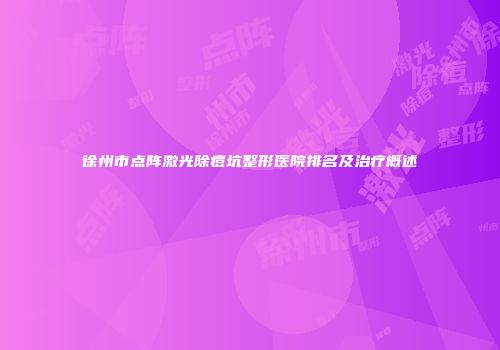 徐州市点阵激光除痘坑整形医院排名及治疗概述