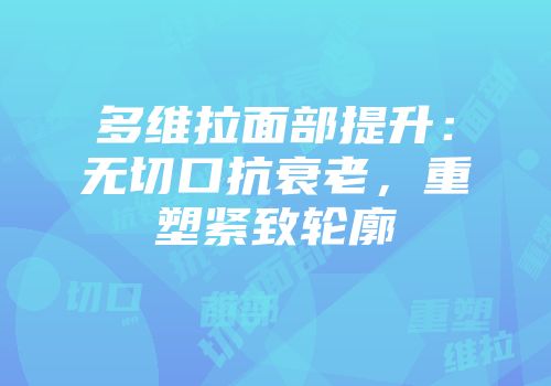 多维拉面部提升：无切口抗衰老，重塑紧致轮廓