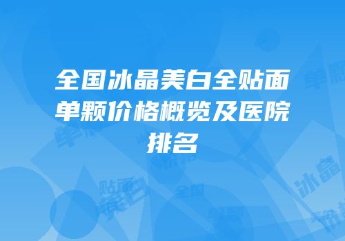 全国冰晶美白全贴面单颗价格概览及医院排名