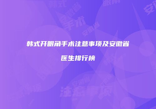 韩式开眼角手术注意事项及安徽省医生排行榜