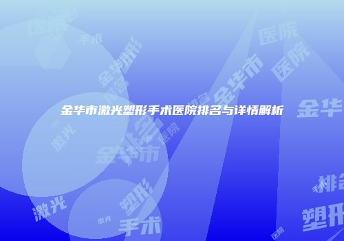 金华市激光塑形手术医院排名与详情解析