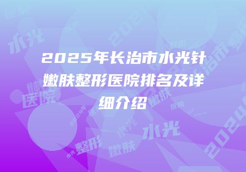 2025年长治市水光针嫩肤整形医院排名及详细介绍
