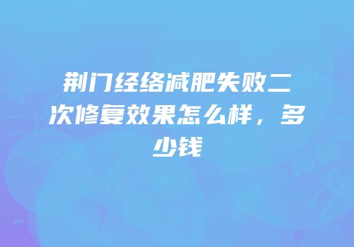 荆门经络减肥失败二次修复效果怎么样，多少钱