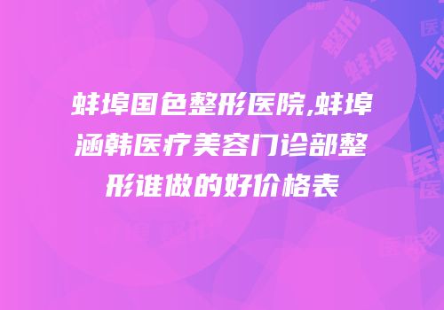 蚌埠国色整形医院,蚌埠涵韩医疗美容门诊部整形谁做的好价格表