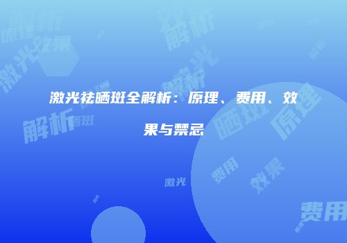 激光祛晒斑全解析：原理、费用、效果与禁忌