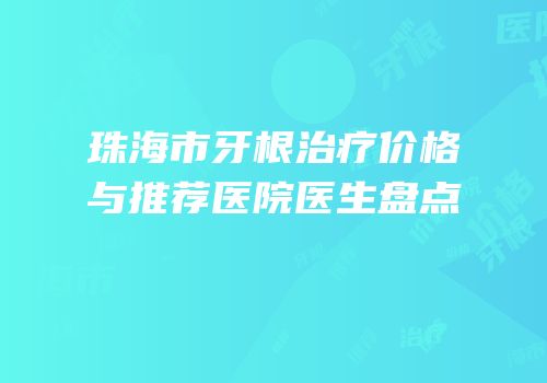 珠海市牙根治疗价格与推荐医院医生盘点