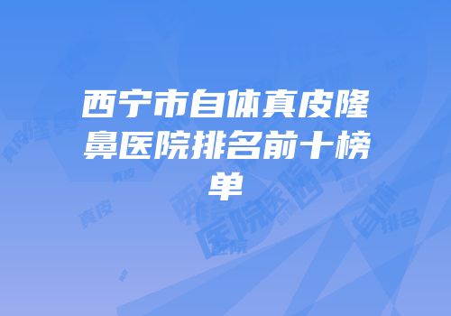 西宁市自体真皮隆鼻医院排名前十榜单