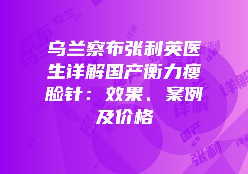乌兰察布张利英医生详解国产衡力瘦脸针：效果、案例及价格