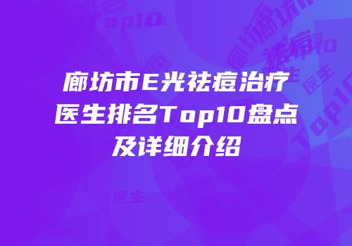 廊坊市E光祛痘治疗医生排名Top10盘点及详细介绍