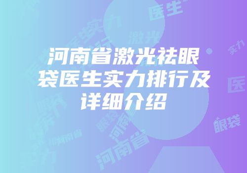 河南省激光祛眼袋医生实力排行及详细介绍