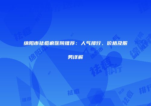 绵阳市祛痘痕医院推荐：人气排行、价格及服务详解