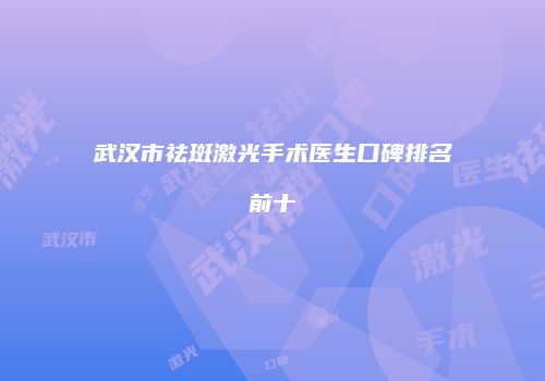 武汉市祛斑激光手术医生口碑排名前十