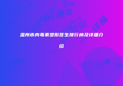 温州市肉毒素塑形医生排行榜及详细介绍