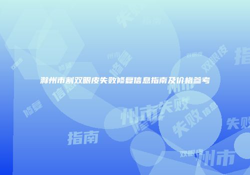滁州市割双眼皮失败修复信息指南及价格参考
