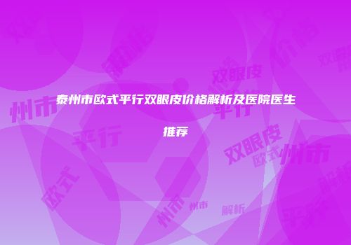 泰州市欧式平行双眼皮价格解析及医院医生推荐