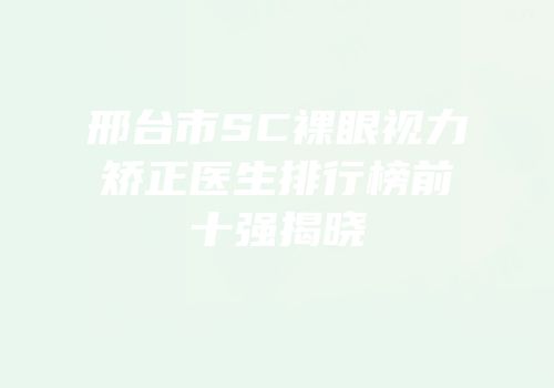 邢台市SC裸眼视力矫正医生排行榜前十强揭晓