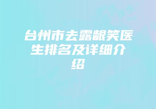 台州市去露龈笑医生排名及详细介绍
