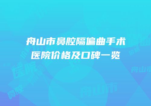 舟山市鼻腔隔偏曲手术医院价格及口碑一览